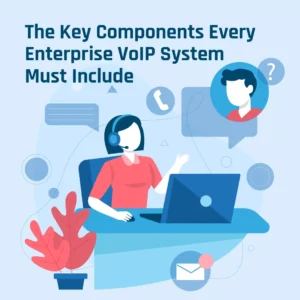 Key components for enterprise VoIP Systems